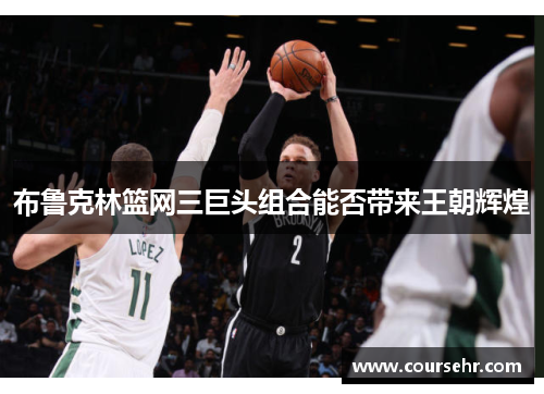 布鲁克林篮网三巨头组合能否带来王朝辉煌 布鲁克林篮网三巨头组合能否带来王朝辉煌
