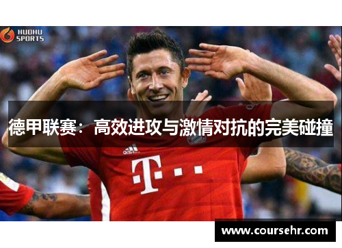 德甲联赛:高效进攻与激情对抗的完美碰撞 德甲联赛:高效进攻与激情对抗的完美碰撞