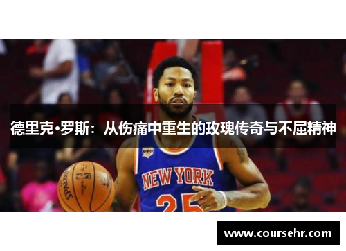 德里克·罗斯:从伤痛中重生的玫瑰传奇与不屈精神 德里克·罗斯:从伤痛中重生的玫瑰传奇与不屈精神