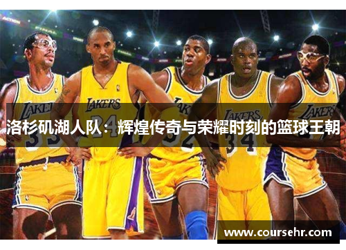 洛杉矶湖人队:辉煌传奇与荣耀时刻的篮球王朝 洛杉矶湖人队:辉煌传奇与荣耀时刻的篮球王朝