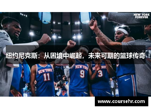 纽约尼克斯:从困境中崛起,未来可期的篮球传奇 纽约尼克斯:从困境中崛起,未来可期的篮球传奇