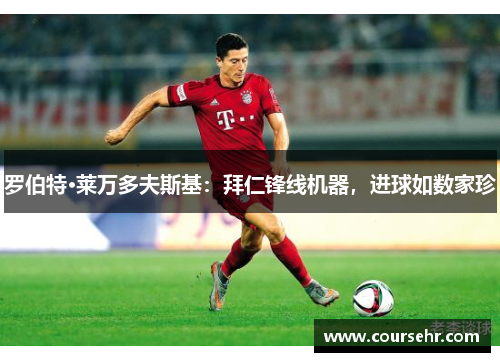 罗伯特·莱万多夫斯基:拜仁锋线机器,进球如数家珍 罗伯特·莱万多夫斯基:拜仁锋线机器,进球如数家珍