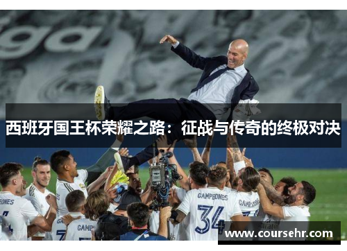 西班牙国王杯荣耀之路:征战与传奇的终极对决 西班牙国王杯荣耀之路:征战与传奇的终极对决