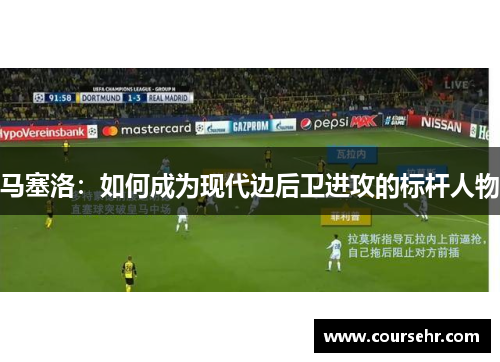 马塞洛:如何成为现代边后卫进攻的标杆人物 马塞洛:如何成为现代边后卫进攻的标杆人物