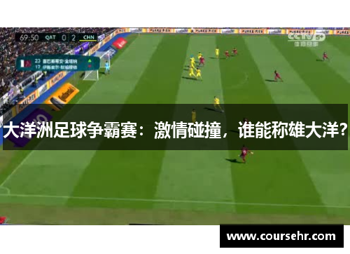 大洋洲足球争霸赛:激情碰撞,谁能称雄大洋? 大洋洲足球争霸赛:激情碰撞,谁能称雄大洋?