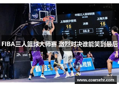 FIBA三人篮球大师赛 激烈对决谁能笑到最后 FIBA三人篮球大师赛 激烈对决谁能笑到最后