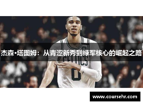 杰森·塔图姆:从青涩新秀到绿军核心的崛起之路 杰森·塔图姆:从青涩新秀到绿军核心的崛起之路