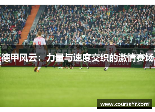德甲风云:力量与速度交织的激情赛场 德甲风云:力量与速度交织的激情赛场