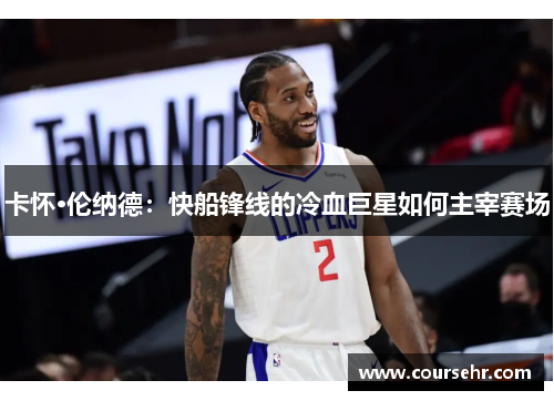 卡怀·伦纳德:快船锋线的冷血巨星如何主宰赛场 卡怀·伦纳德:快船锋线的冷血巨星如何主宰赛场