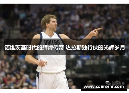 诺维茨基时代的辉煌传奇 达拉斯独行侠的光辉岁月 诺维茨基时代的辉煌传奇 达拉斯独行侠的光辉岁月