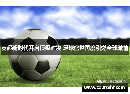 英超新时代开启顶级对决 足球盛世再度引燃全球激情 英超新时代开启顶级对决 足球盛世再度引燃全球激情