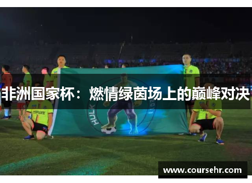 非洲国家杯:燃情绿茵场上的巅峰对决 非洲国家杯:燃情绿茵场上的巅峰对决