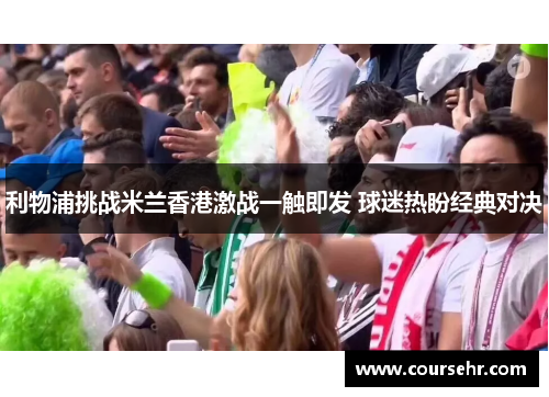 利物浦挑战米兰香港激战一触即发 球迷热盼经典对决 利物浦挑战米兰香港激战一触即发 球迷热盼经典对决