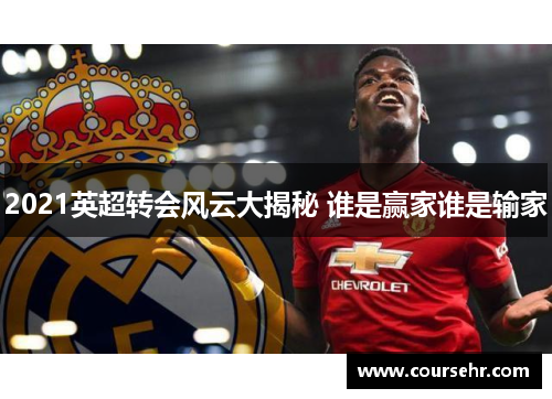 2021英超转会风云大揭秘 谁是赢家谁是输家 2021英超转会风云大揭秘 谁是赢家谁是输家