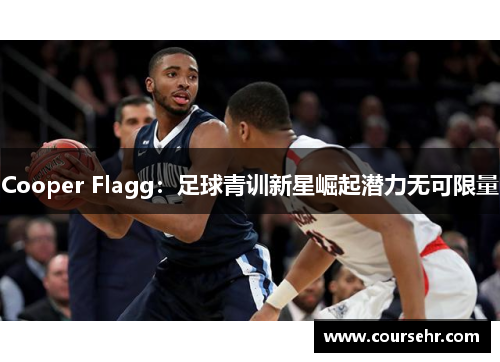 Cooper Flagg:足球青训新星崛起潜力无可限量 Cooper Flagg:足球青训新星崛起潜力无可限量