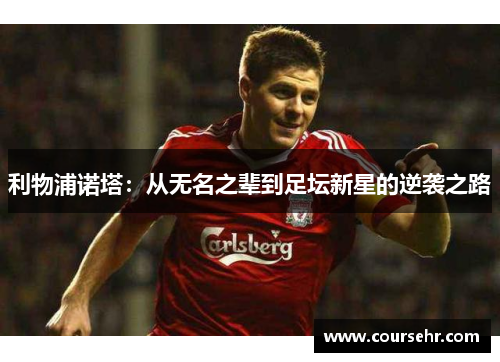 利物浦诺塔:从无名之辈到足坛新星的逆袭之路 利物浦诺塔:从无名之辈到足坛新星的逆袭之路